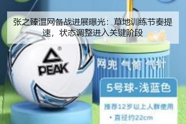 张之臻温网备战进展曝光：草地训练节奏提速，状态调整进入关键阶段